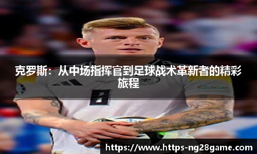 克罗斯:从中场指挥官到足球战术革新者的精彩旅程