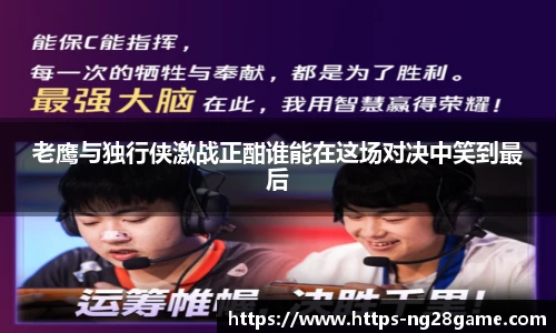 老鹰与独行侠激战正酣谁能在这场对决中笑到最后