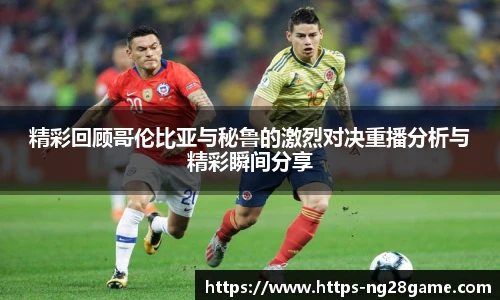 精彩回顾哥伦比亚与秘鲁的激烈对决重播分析与精彩瞬间分享
