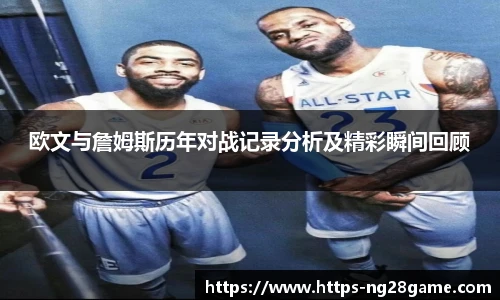 欧文与詹姆斯历年对战记录分析及精彩瞬间回顾