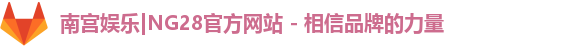 南宫娱乐|NG28官方网站 - 相信品牌的力量